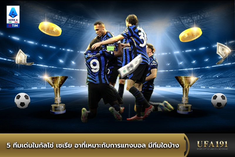 5 ทีมเด่นในกัลโช่ เซเรีย อาที่เหมาะกับการแทงบอล มีทีมใดบ้าง