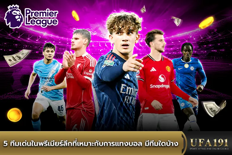 5 ทีมเด่นในพรีเมียร์ลีกที่เหมาะกับการแทงบอล มีทีมใดบ้าง
